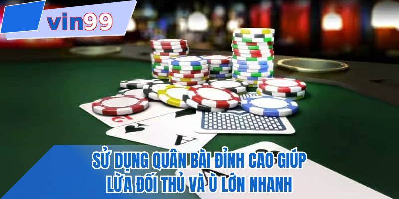 Sử dụng quân bài đỉnh cao giúp lừa đối thủ và ù lớn nhanh