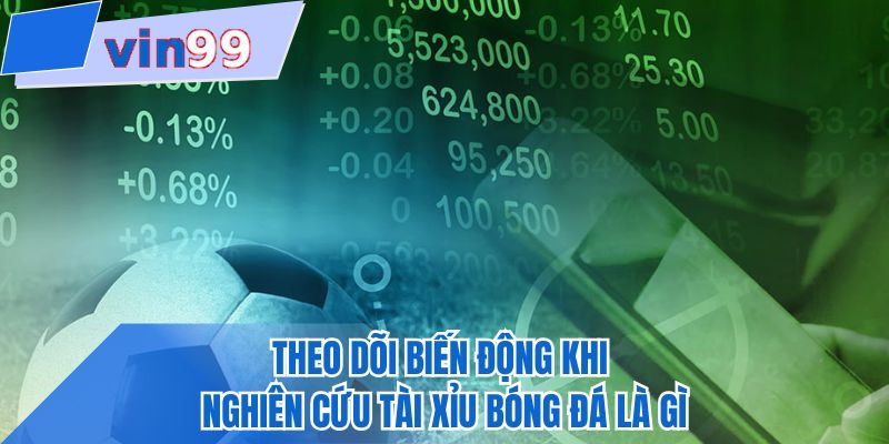 Theo dõi biến động khi nghiên cứu tài xỉu bóng đá là gì