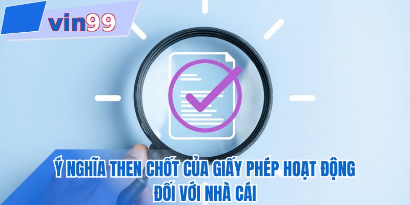 Ý nghĩa then chốt của giấy phép hoạt động đối với nhà cái